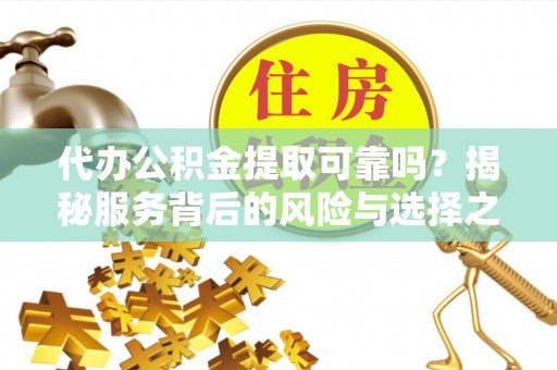 皇姑代办公积金提取可靠吗？揭秘服务背后的风险与选择之道