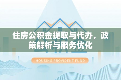 皇姑住房公积金提取与代办，政策解析与服务优化