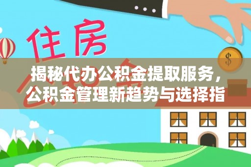 皇姑揭秘代办公积金提取服务，公积金管理新趋势与选择指南