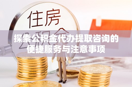 皇姑探索公积金代办提取咨询的便捷服务与注意事项