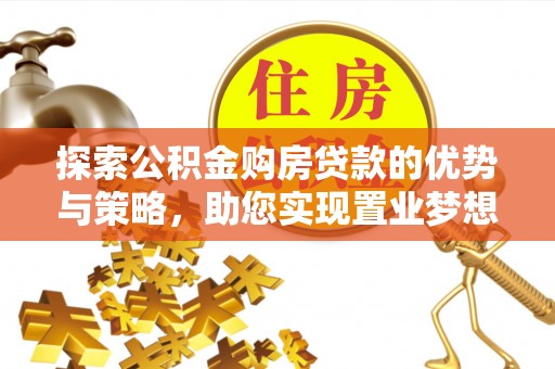 皇姑探索公积金购房贷款的优势与策略，助您实现置业梦想