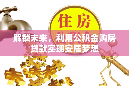 皇姑解锁未来，利用公积金购房贷款实现安居梦想