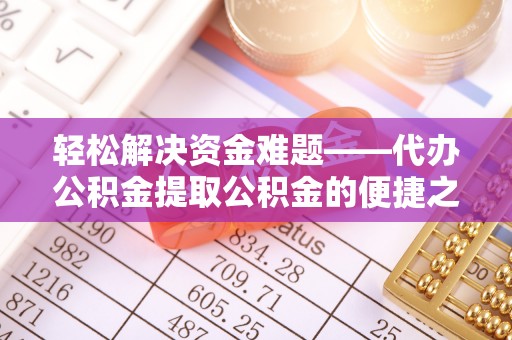 皇姑轻松解决资金难题——代办公积金提取公积金的便捷之道