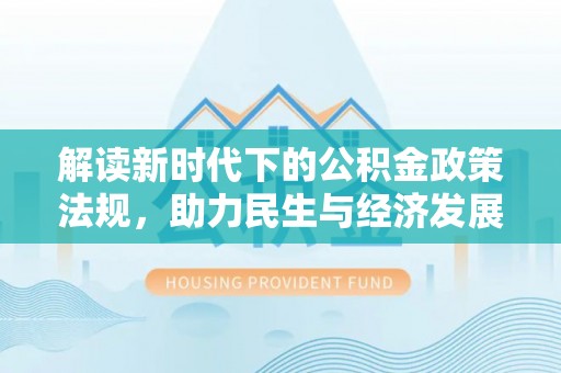皇姑解读新时代下的公积金政策法规，助力民生与经济发展的关键工具