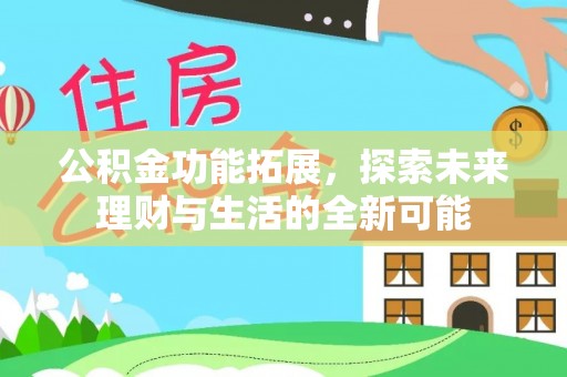 皇姑公积金功能拓展，探索未来理财与生活的全新可能