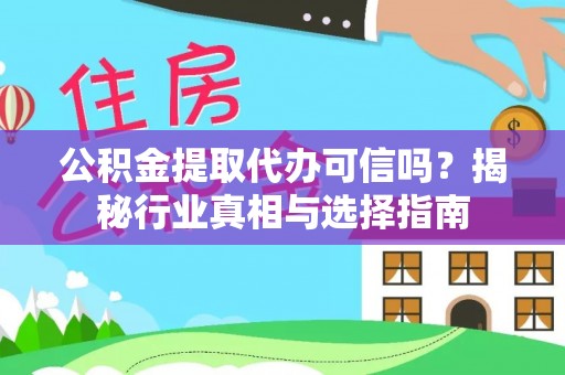 皇姑公积金提取代办可信吗？揭秘行业真相与选择指南