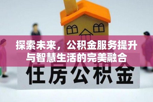 皇姑探索未来，公积金服务提升与智慧生活的完美融合