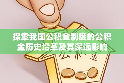 皇姑探索我国公积金制度的公积金历史沿革及其深远影响