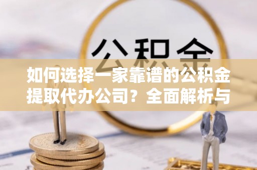 皇姑如何选择一家靠谱的公积金提取代办公司？全面解析与实用指南