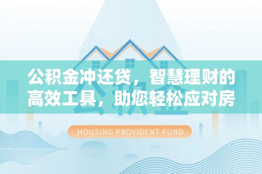 皇姑公积金冲还贷，智慧理财的高效工具，助您轻松应对房贷压力