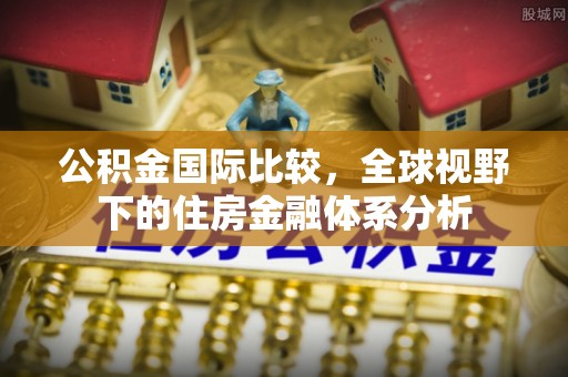 皇姑公积金国际比较，全球视野下的住房金融体系分析