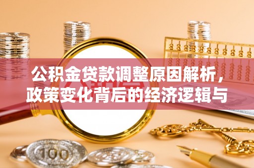 皇姑公积金贷款调整原因解析，政策变化背后的经济逻辑与民生考量