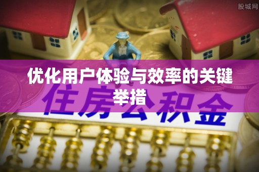 皇姑优化用户体验与效率的关键举措