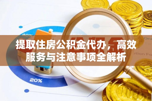 皇姑提取住房公积金代办，高效服务与注意事项全解析