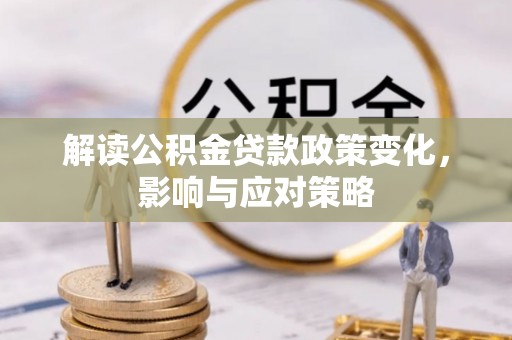 皇姑解读公积金贷款政策变化，影响与应对策略